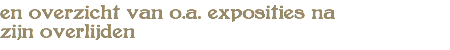 en overzicht van o.a. exposities na zijn overlijden