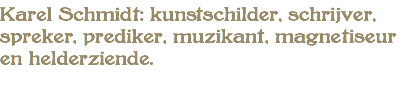 Karel Schmidt: kunstschilder, schrijver, spreker, prediker, muzikant, magnetiseur en helderziende.