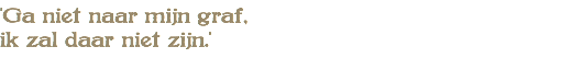 'Ga niet naar mijn graf, ik zal daar niet zijn.'